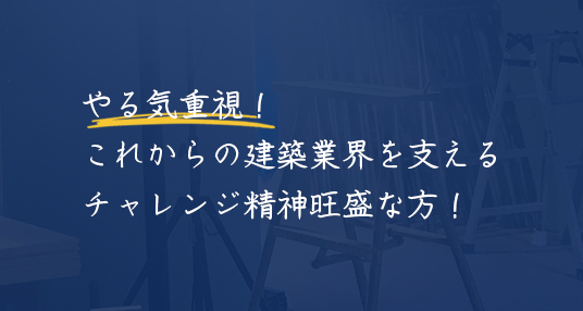 やる気重視！これからの建築業界を支えるチャレンジ精神旺盛な方！